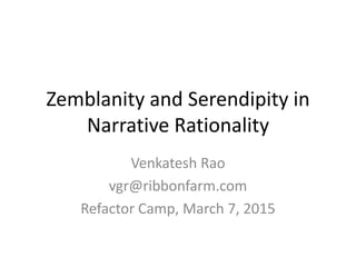 Zemblanity and Serendipity in
Narrative Rationality
Venkatesh Rao
vgr@ribbonfarm.com
Refactor Camp, March 7, 2015
 