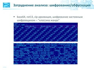 Затруднение анализа: шифрование/обфускация
 base64, rot13, zip архивация, шифрование кастомным
шифровщиком – “классика жанра”
 