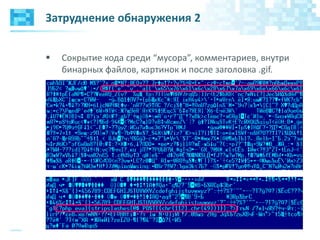Затруднение обнаружения 2
 Сокрытие кода среди “мусора”, комментариев, внутри
бинарных файлов, картинок и после заголовка .gif.
 