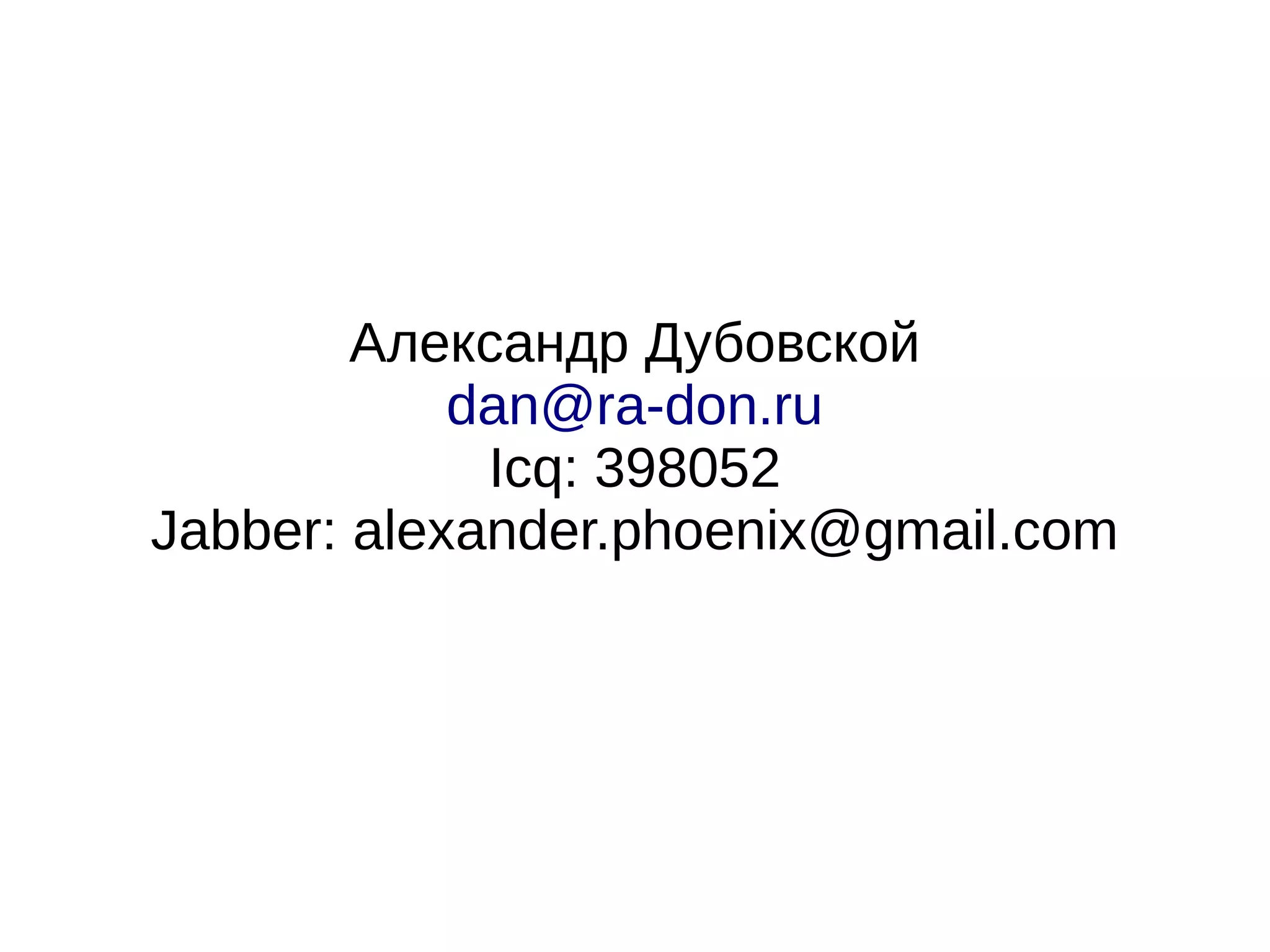 Александр Дубовской
            dan@ra-don.ru
             Icq: 398052
Jabber: alexander.phoenix@gmail.com
 