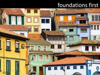 foundations firsthttp://www.flickr.com/photos/cuellar/3535671398/