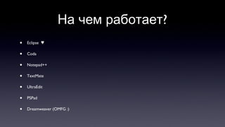 На чем работает? Eclipse  ♥ Coda Notepad++ TextMate UltraEdit PSPad Dreamweaver (OMFG :) 