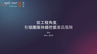 臺北站
從工程角度，
引領團隊持續挖掘產品風險
ZEN
NOV. 2018
 