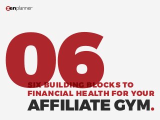 SIX BUILDING BLOCKS TO
FINANCIAL HEALTH FOR YOUR
AFFILIATE GYM.
06
 