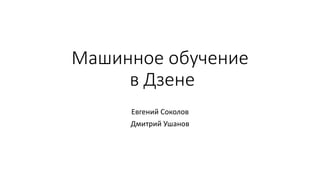 Машинное обучение
в Дзене
Евгений Соколов
Дмитрий Ушанов
 