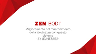 ZEN BODI™
Miglioramento nel mantenimento
della giovinezza con questo
sistema
BY JEUNESSE®
 