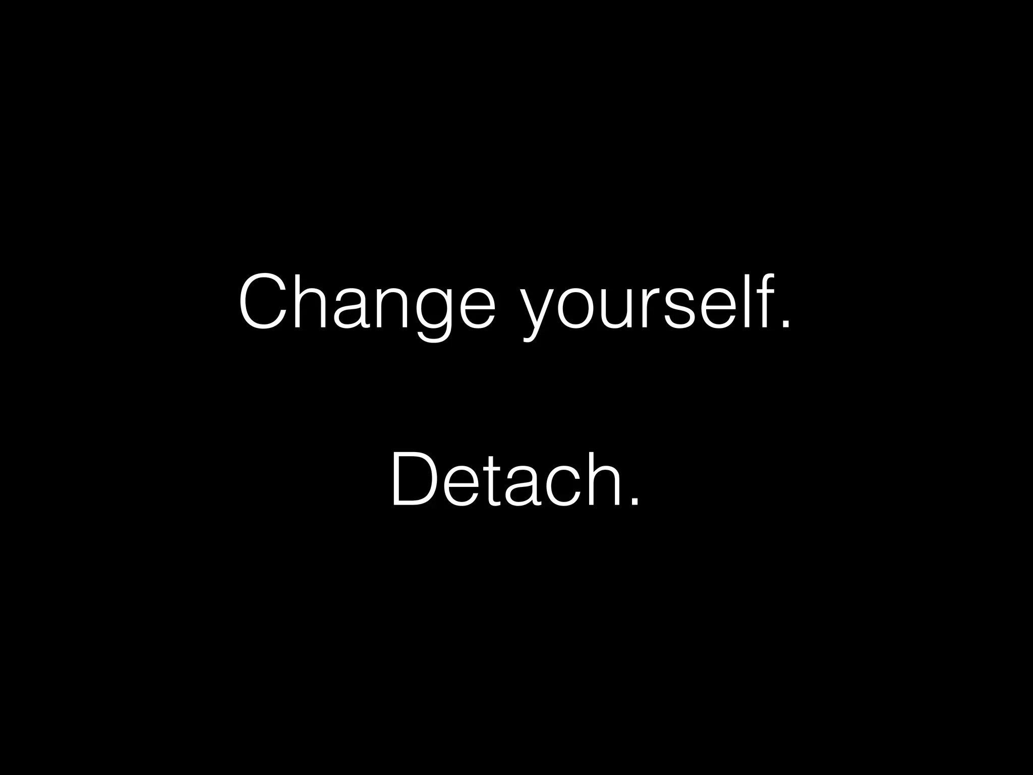 Change yourself.
Detach.
 