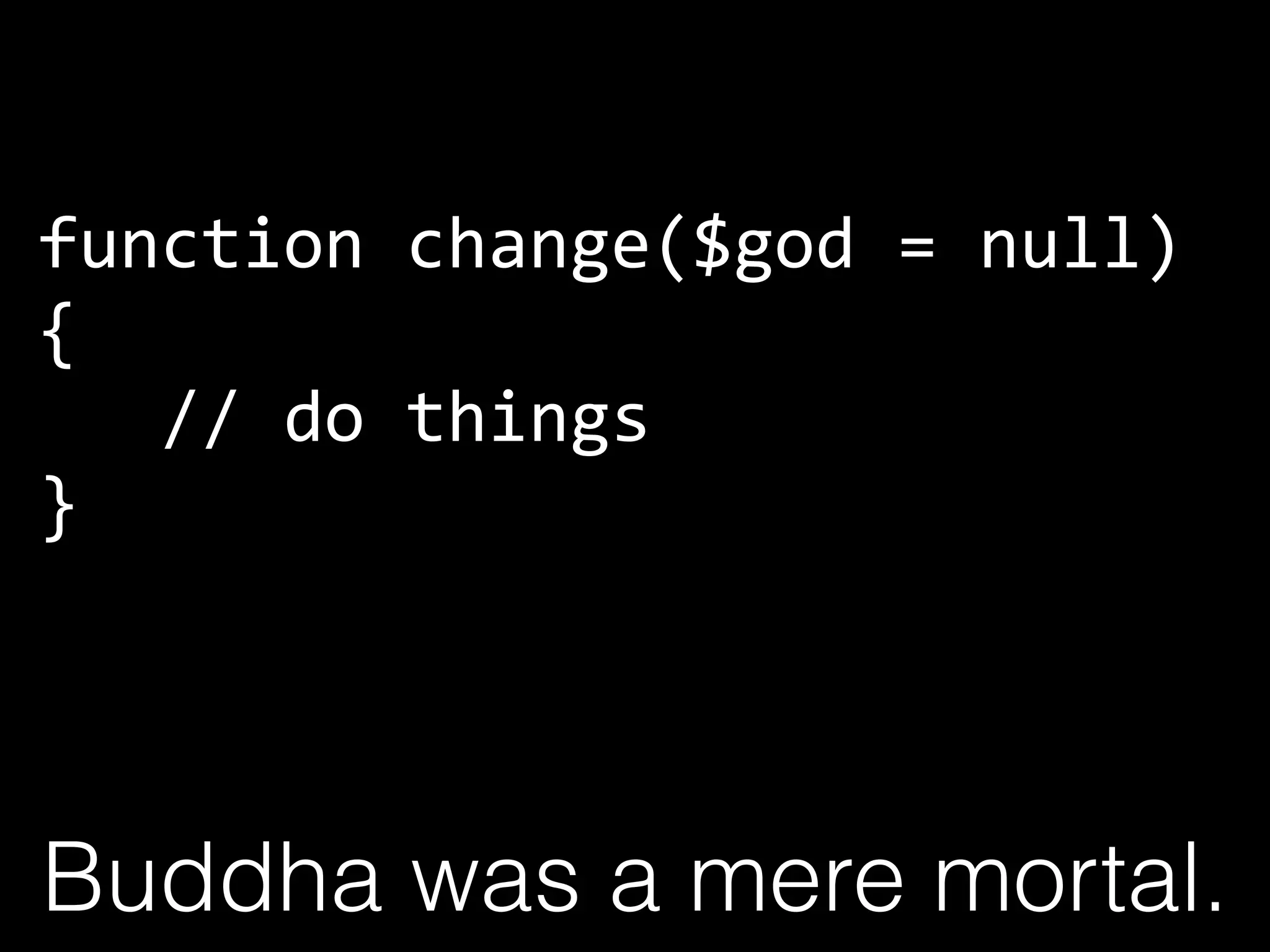 function	
  change($god	
  =	
  null)	
  	
  
{	
  
	
  	
  	
  //	
  do	
  things	
  
}
Buddha was a mere mortal.
 