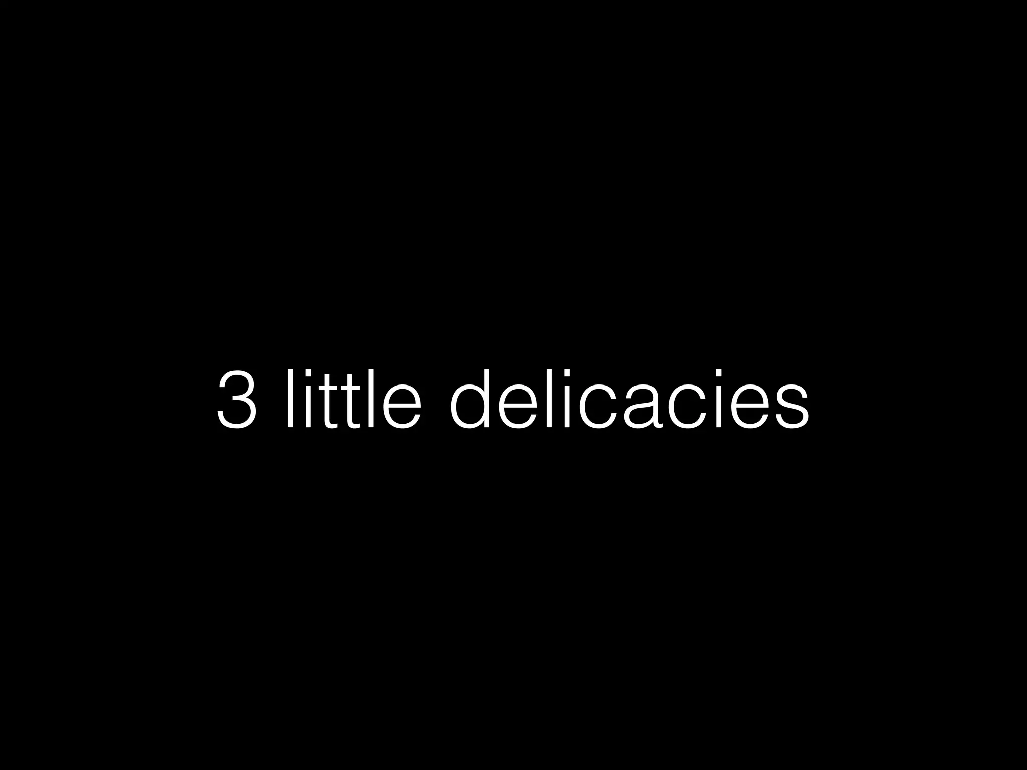 3 little delicacies
 