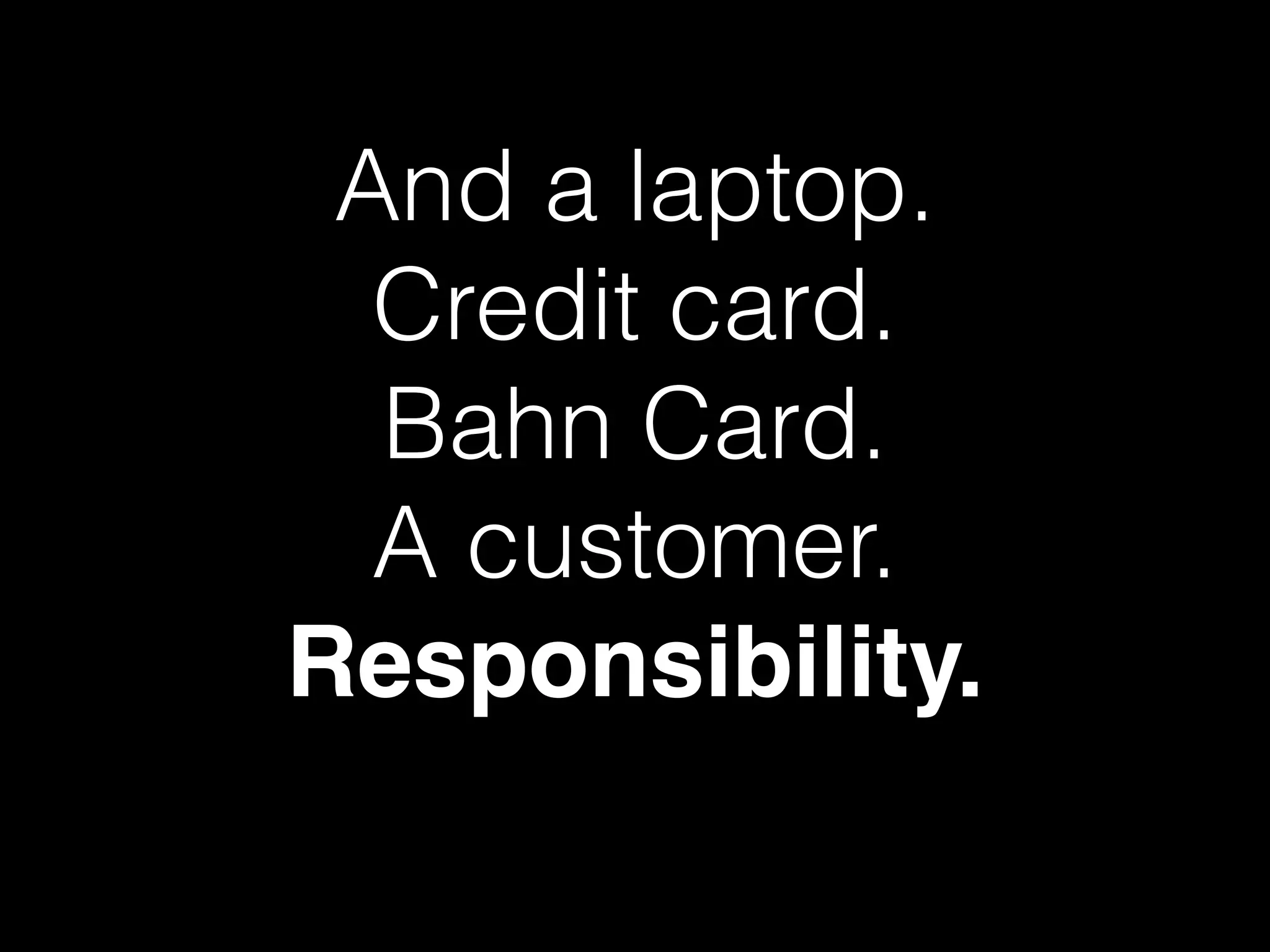 And a laptop.
Credit card.
Bahn Card.
A customer.
Responsibility.
 