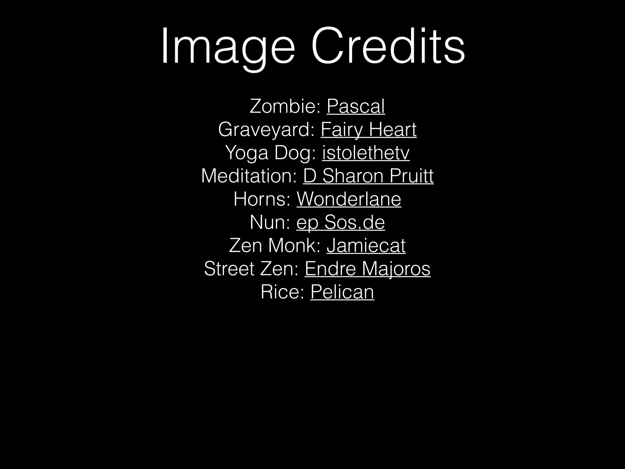 Image Credits
Zombie: Pascal
Graveyard: Fairy Heart
Yoga Dog: istolethetv
Meditation: D Sharon Pruitt
Horns: Wonderlane
Nun: ep Sos.de
Zen Monk: Jamiecat
Street Zen: Endre Majoros
Rice: Pelican
 