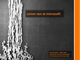 career zen at microsoft Ahmad Mahdi – CISSP, CISM Information Security & Risk Mgmt ACE Infrastructure Services Team 