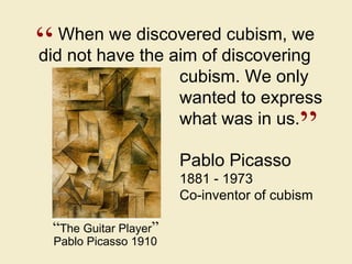 Pablo Picasso 1881 - 1973 Co-inventor of cubism “ ” When we discovered cubism, we did not have the aim of discovering  cub...