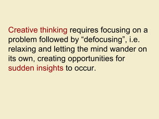 Creative thinking  requires focusing on a problem followed by “defocusing”, i.e. relaxing and letting the mind wander on i...