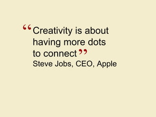 Creativity is about having more dots to connect Steve Jobs, CEO, Apple “ ” 