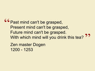 “ ” Past mind can't be grasped, Present mind can't be grasped, Future mind can't be grasped. With which mind will you drin...