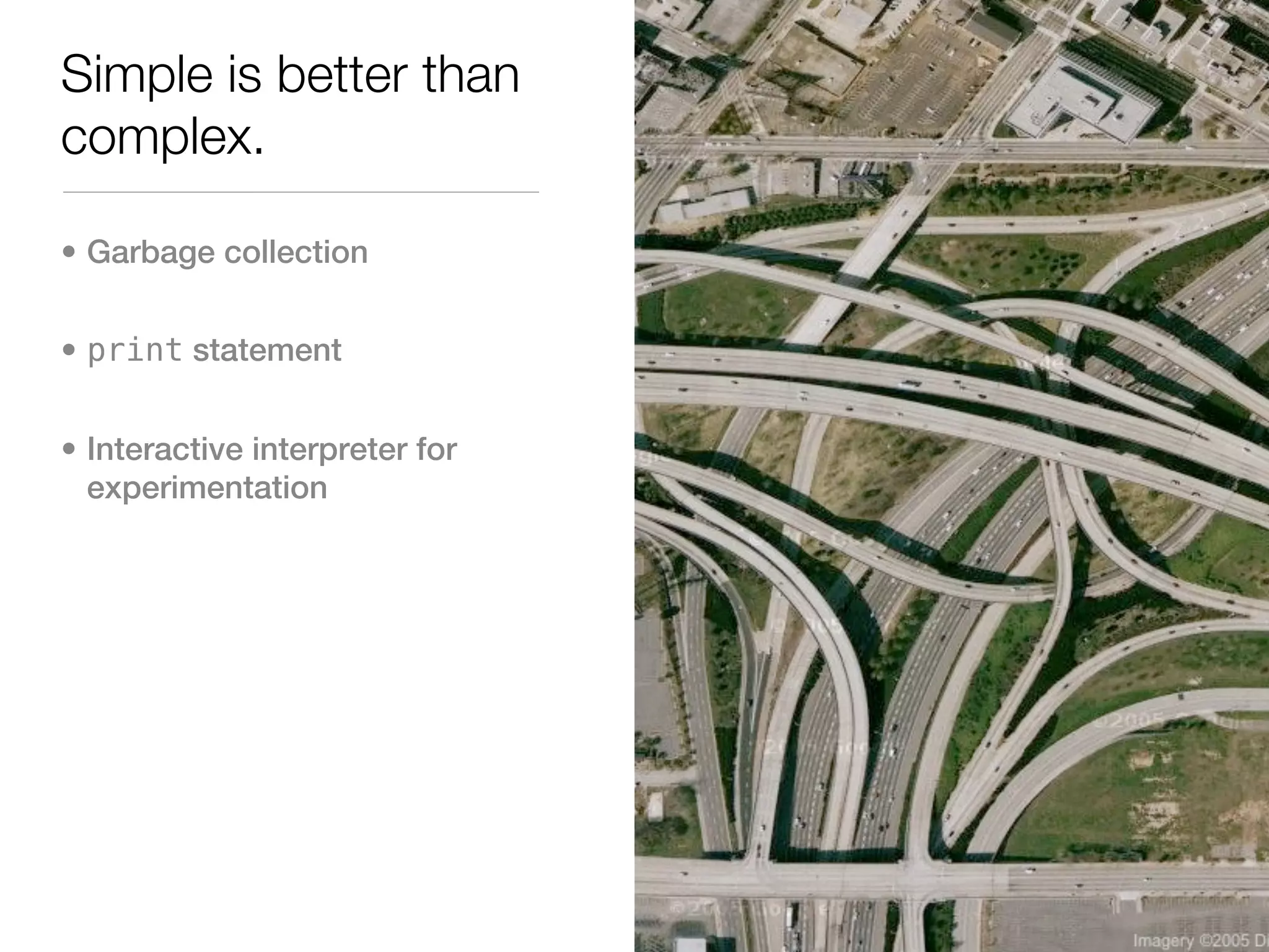 Simple is better than
complex.

• Garbage collection


• print statement


• Interactive interpreter for
  experimentation
 