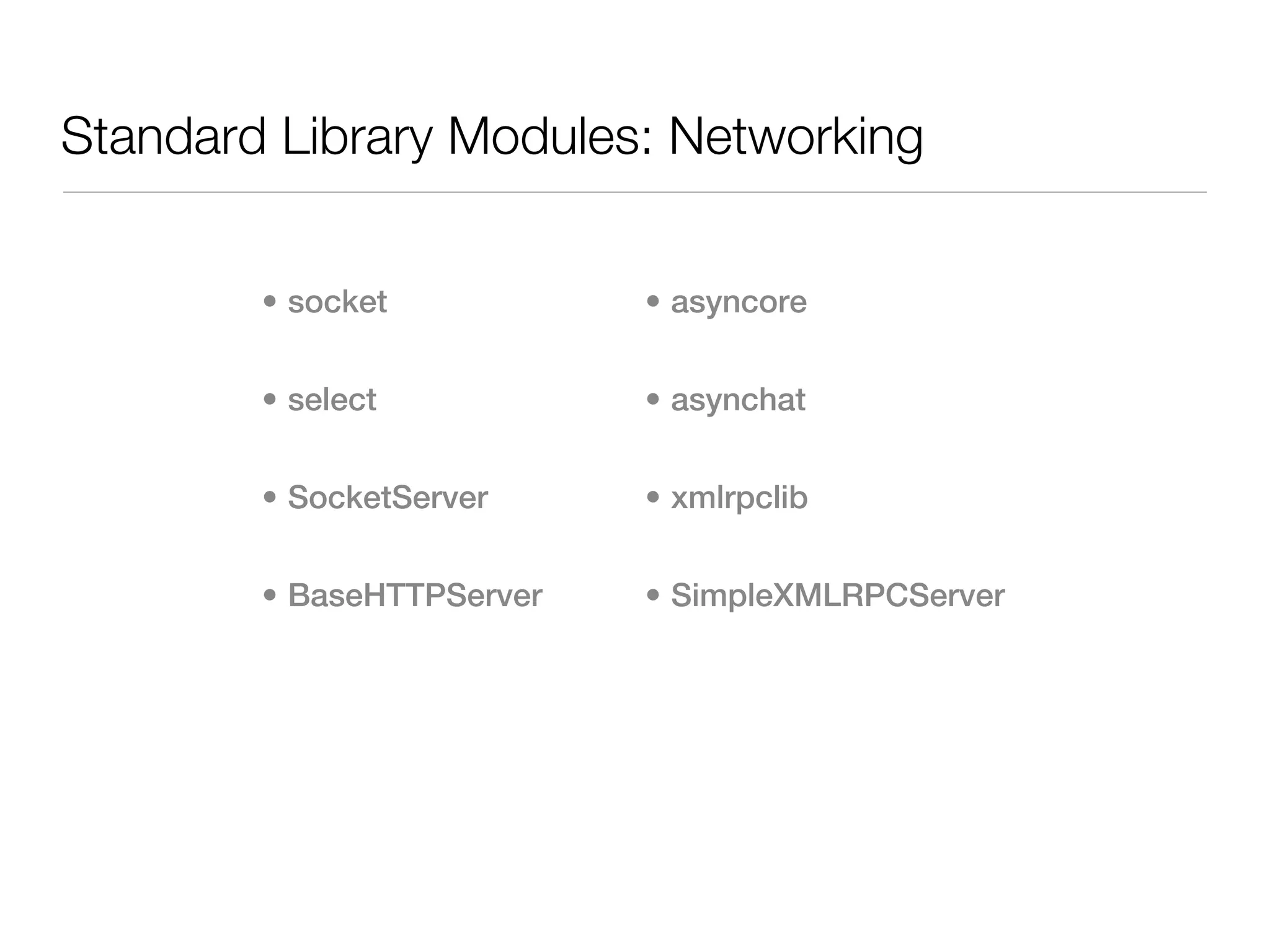 Standard Library Modules: Networking


        • socket           • asyncore


        • select           • asynchat


        • SocketServer     • xmlrpclib


        • BaseHTTPServer   • SimpleXMLRPCServer
 