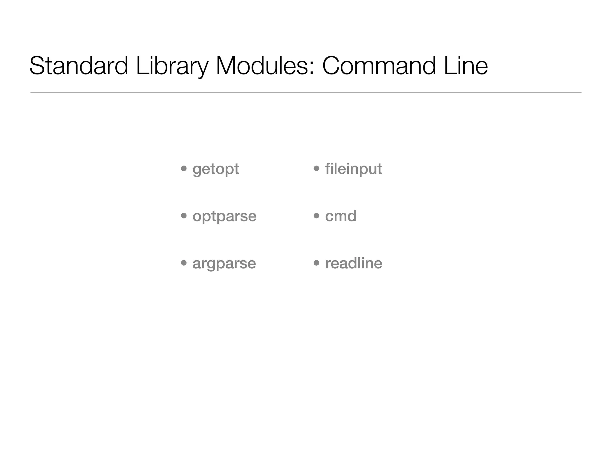 Standard Library Modules: Command Line


            • getopt     • fileinput


            • optparse   • cmd


            • argparse   • readline
 