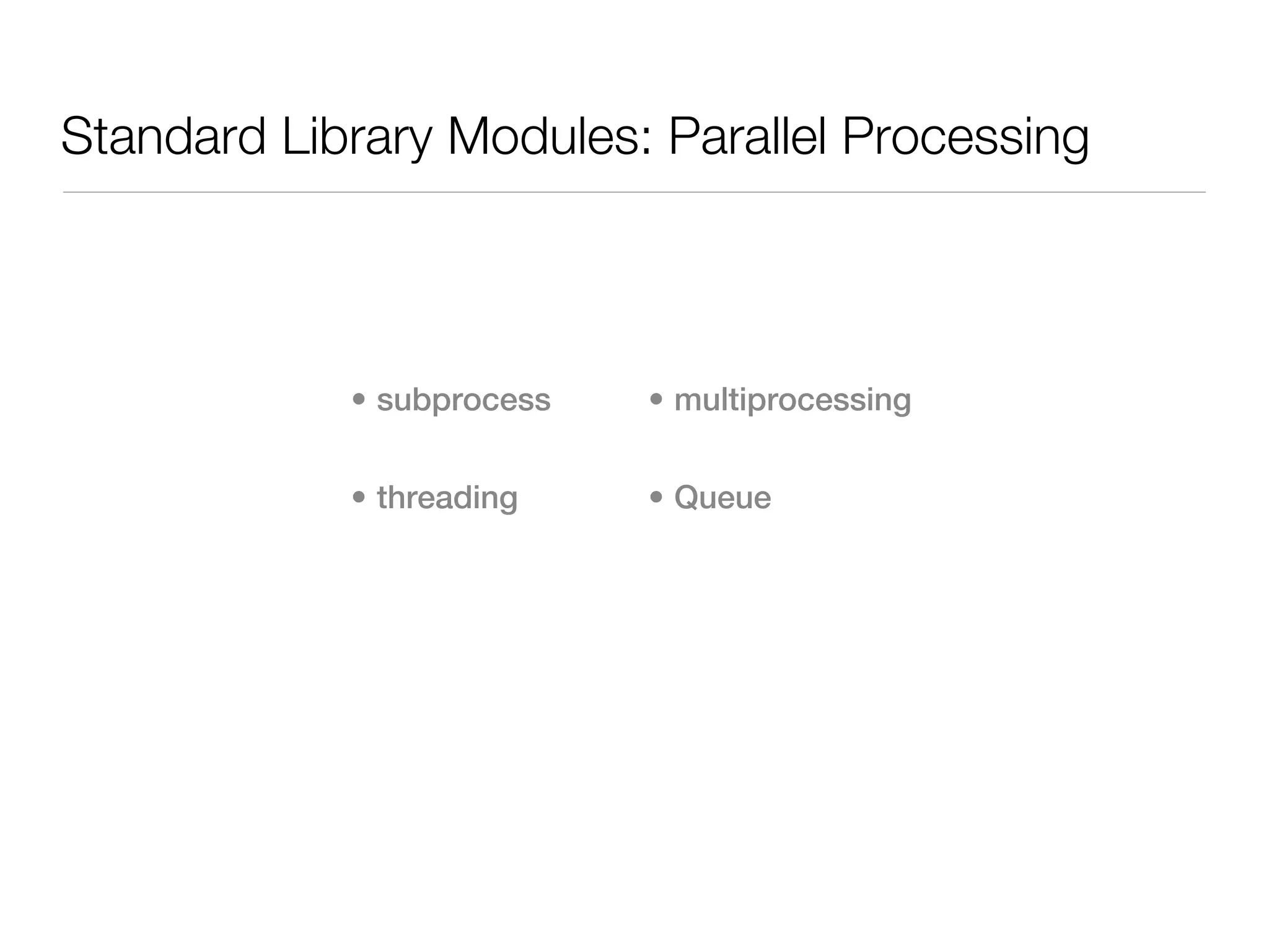 Standard Library Modules: Parallel Processing



            • subprocess   • multiprocessing


            • threading    • Queue
 