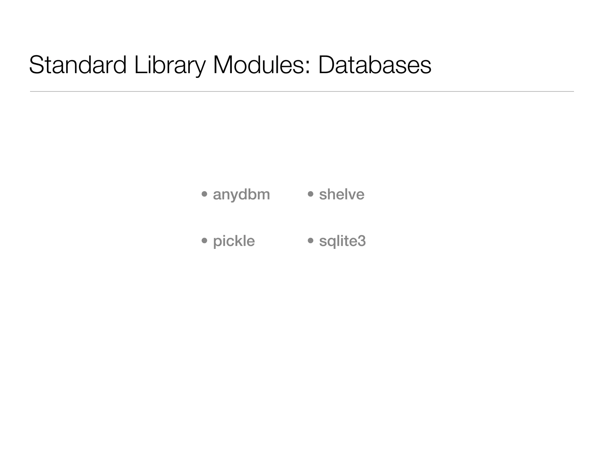 Standard Library Modules: Databases




              • anydbm   • shelve


              • pickle   • sqlite3
 