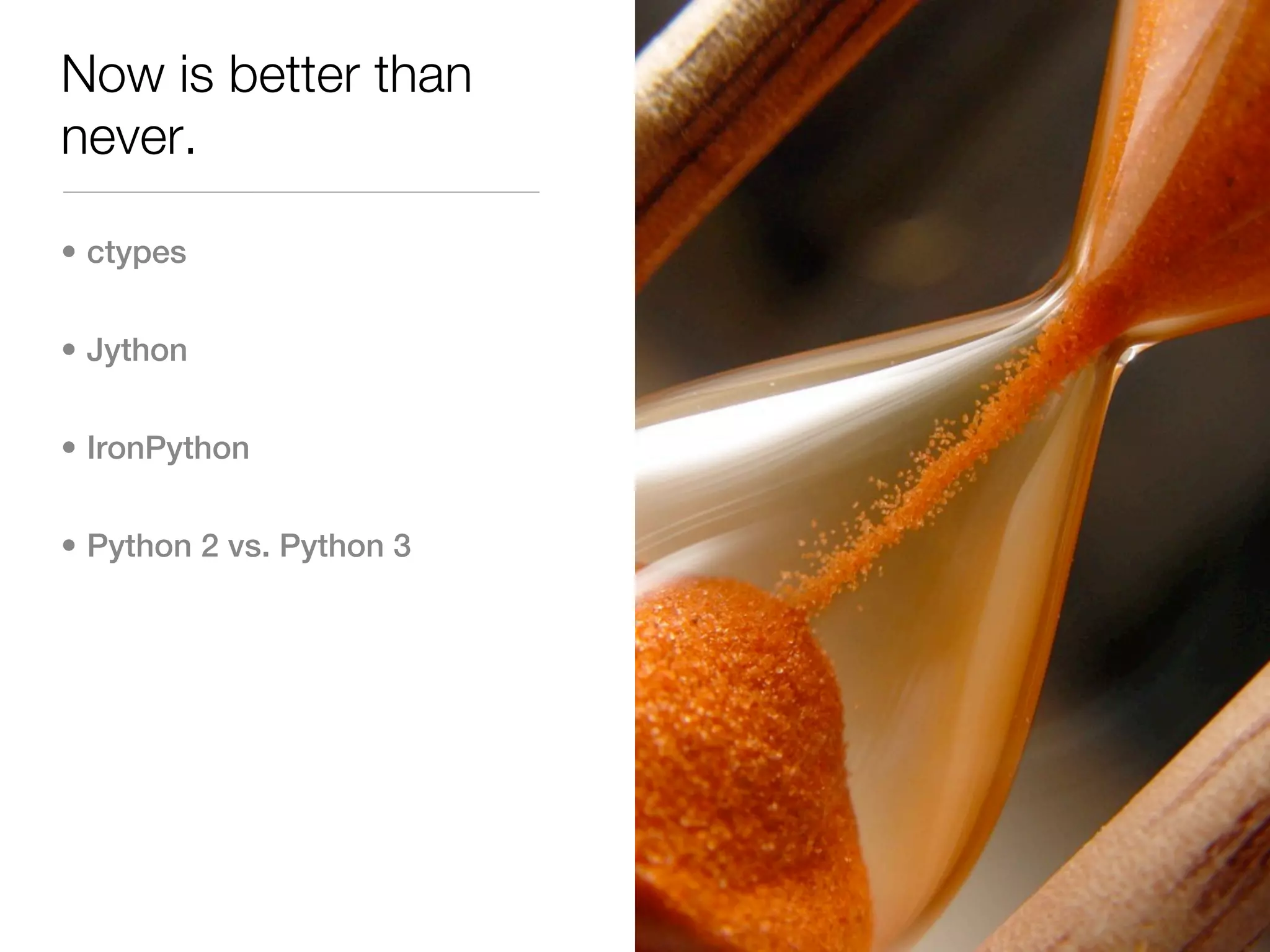 Now is better than
never.

• ctypes


• Jython


• IronPython


• Python 2 vs. Python 3
 