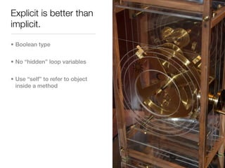 Explicit is better than
implicit.

• Boolean type


• No “hidden” loop variables


• Use “self” to refer to object
  inside a method
 