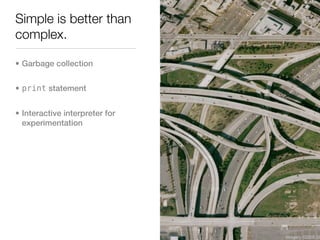 Simple is better than
complex.

• Garbage collection


• print statement


• Interactive interpreter for
  experimentation
 