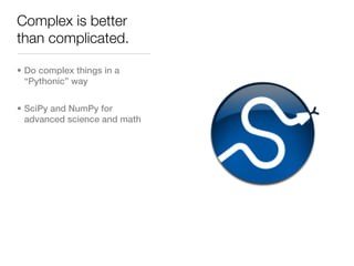 Complex is better
than complicated.

• Do complex things in a
  “Pythonic” way


• SciPy and NumPy for
  advanced science and math
 