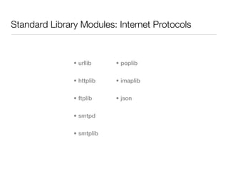 Standard Library Modules: Internet Protocols



               • urllib    • poplib


               • httplib   • imaplib


               • ftplib    • json


               • smtpd


               • smtplib
 