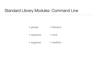 Standard Library Modules: Command Line


            • getopt     • fileinput


            • optparse   • cmd


            • argparse   • readline
 