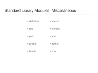 Standard Library Modules: Miscellaneous

            • datetime   • struct


            • grp        • ctypes


            • pwd        • xml


            • profile    • tarfile


            • timeit     • csv
 