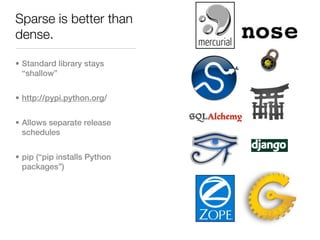 Sparse is better than
dense.

• Standard library stays
  “shallow”


• http://pypi.python.org/


• Allows separate release
  schedules


• pip (“pip installs Python
  packages”)
 