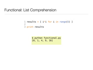 Functional: List Comprehension

           1 results = [ i*i for i in range(5) ]
           2
           3 print results




                $ python functional.py
                [0, 1, 4, 9, 16]
 