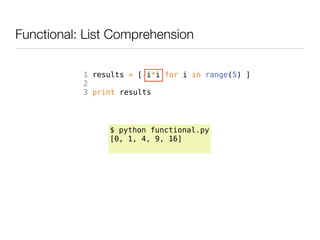 Functional: List Comprehension

           1 results = [ i*i for i in range(5) ]
           2
           3 print results




                $ python functional.py
                [0, 1, 4, 9, 16]
 
