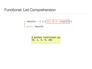 Functional: List Comprehension

           1 results = [ i*i for i in range(5) ]
           2
           3 print results




                $ python functional.py
                [0, 1, 4, 9, 16]
 
