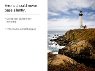 Errors should never
pass silently.

• Exception-based error
  handling


• Tracebacks aid debugging
 