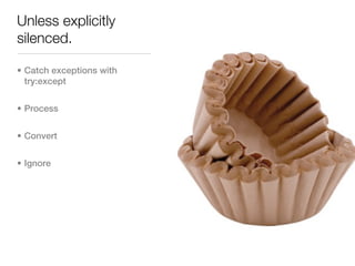Unless explicitly
silenced.

• Catch exceptions with
  try:except


• Process


• Convert


• Ignore
 