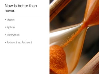 Now is better than
never.

• ctypes


• Jython


• IronPython


• Python 2 vs. Python 3
 