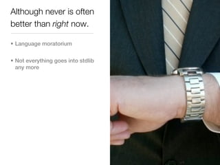 Although never is often
better than right now.

• Language moratorium


• Not everything goes into stdlib
  any more
 
