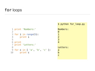 for loops


                                      $ python for_loop.py

    1   print 'Numbers:'              Numbers:
   ...