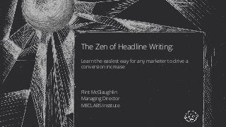 The Zen of Headline Writing:
Learn the easiest way for any marketer to drive a
conversion increase
Flint McGlaughlin
Managing Director
MECLABS Institute
 