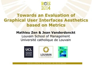 Towards an Evaluation of
Graphical User Interfaces Aesthetics
based on Metrics
Mathieu Zen & Jean Vanderdonckt
Louvain School of Management
Université catholique de Louvain
 