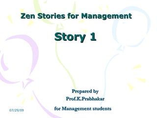 Zen Stories for Management  Story 1  Prepared by Prof.K.Prabhakar  for Management students   