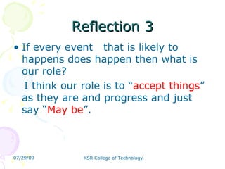 Reflection 3 If every event  that is likely to  happens does happen then what is our role?  I think our role is to “ accept things ” as they are and progress and just say “ May be ”.  