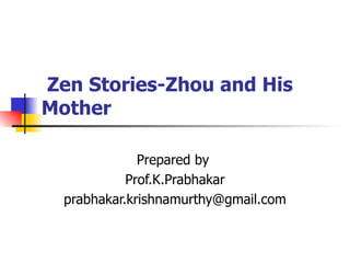   Zen Stories-Zhou and His  Mother Prepared by  Prof.K.Prabhakar [email_address] 