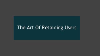 The Art Of Retaining Users
 