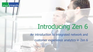 An introduction to integrated network and
customer experience analytics in Zen 6
Introducing Zen 6
 