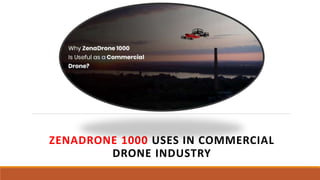 ZENADRONE 1000 USES IN COMMERCIAL
DRONE INDUSTRY
 