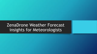 ZenaDrone Weather Forecast
insights for Meteorologists
 